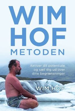 Wim Hof: Wim Hof-metoden : aktiver dit potentiale og sæt dig ud over dine begrænsninger